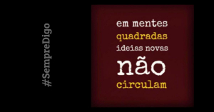 'Em mentes quadradas ideias novas não circulam.'