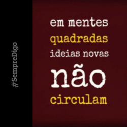 'Em mentes quadradas ideias novas não circulam.'