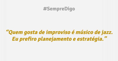 'Quem gosta de improviso é musico de jazz. Eu prefiro planejamento e estratégia.'