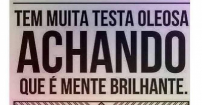 'Tem muita testa oleosa achando que é mente brilhante.'