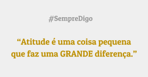 Atitude é uma coisa pequena que faz uma GRANDE diferença.