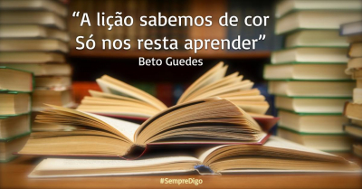 “A lição sabemos de cor, só nos resta aprender” Beto Guedes