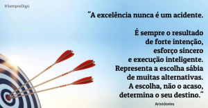 'A excelência nunca é um acidente. Representa a escolha sábia de muitas alternativas.'