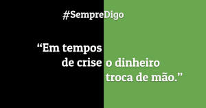 "Em tempos de crise, o dinheiro troca de mão."