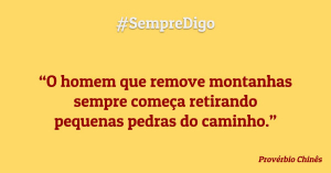 #SempreDigo - O homem que remove montanhas sempre começa retirando pequenas pedras do caminho. (Provérbio Chinês)