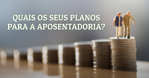 Quais os seus planos para a aposentadoria?