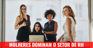 Surpreenda-se com o protagonismo das mulheres no Setor de RH